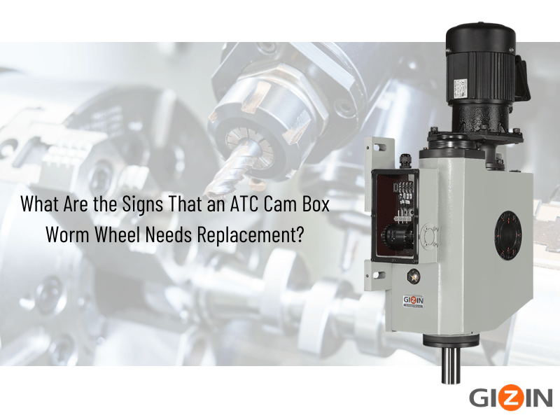 What Are the Signs That an ATC Cam Box Worm Wheel Needs Replacement?